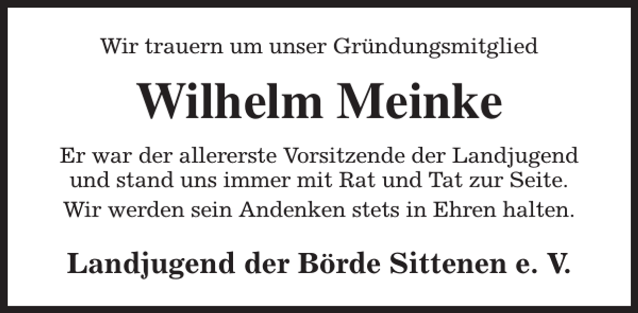 <p>Wir trauern um unser Gründungsmitglied</p><p>Wilhelm Meinke<br />Er war der allererste Vorsitzende der Landjugend<br />und stand uns immer mit Rat und Tat zur Seite.<br />Wir werden sein Andenken stets in Ehren halten.</p><p>Landjugend der Börde Sittenen e. V.</p>