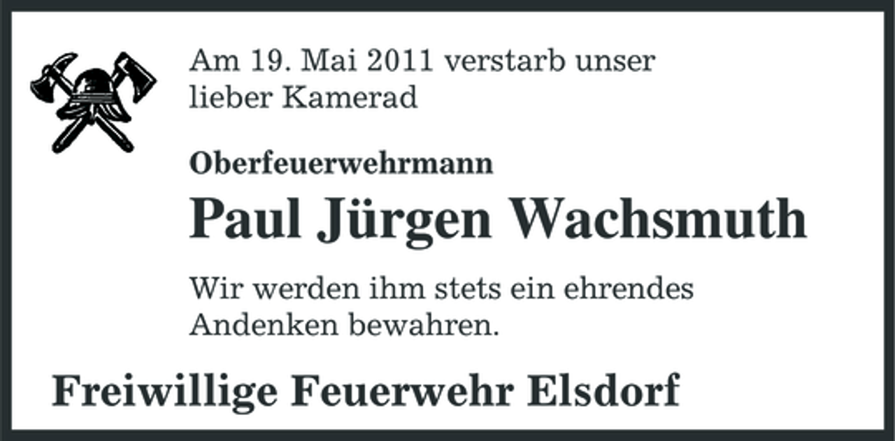 <p>Am 19. Mai 2011 verstarb unser lieber Kamerad Oberfeuerwehrmann</p><p>Paul Jürgen Wachsmuth<br />Wir werden ihm stets ein ehrendes Andenken bewahren.</p><p>Freiwillige Feuerwehr Elsdorf</p>