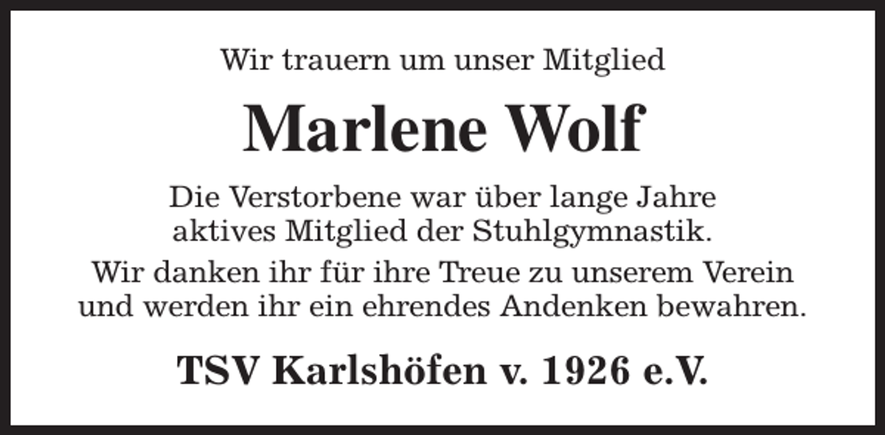 <p>Wir trauern um unser Mitglied</p><p>Marlene Wolf<br />Die Verstorbene war über lange Jahre<br />aktives Mitglied der Stuhlgymnastik.<br />Wir danken ihr für ihre Treue zu unserem Verein<br />und werden ihr ein ehrendes Andenken bewahren.</p><p>TSV Karlshöfen v. 1926 e.V.</p>