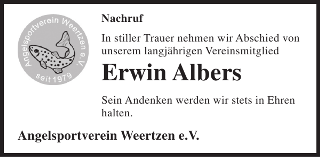 <p>Nachruf<br />In stiller Trauer nehmen wir Abschied von<br />unserem langjährigen Vereinsmitglied</p><p>Erwin Albers</p><p>Sein Andenken werden wir stets in Ehren<br />halten.</p><p>Angelsportverein Weertzen e.V.</p>