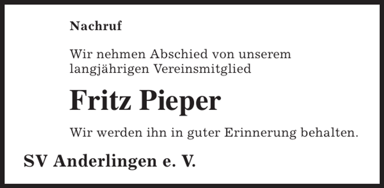 <p>Nachruf<br />Wir nehmen Abschied von unserem<br />langjährigen Vereinsmitglied</p><p>Fritz Pieper<br />Wir werden ihn in guter Erinnerung behalten.</p><p>SV Anderlingen e. V.</p>