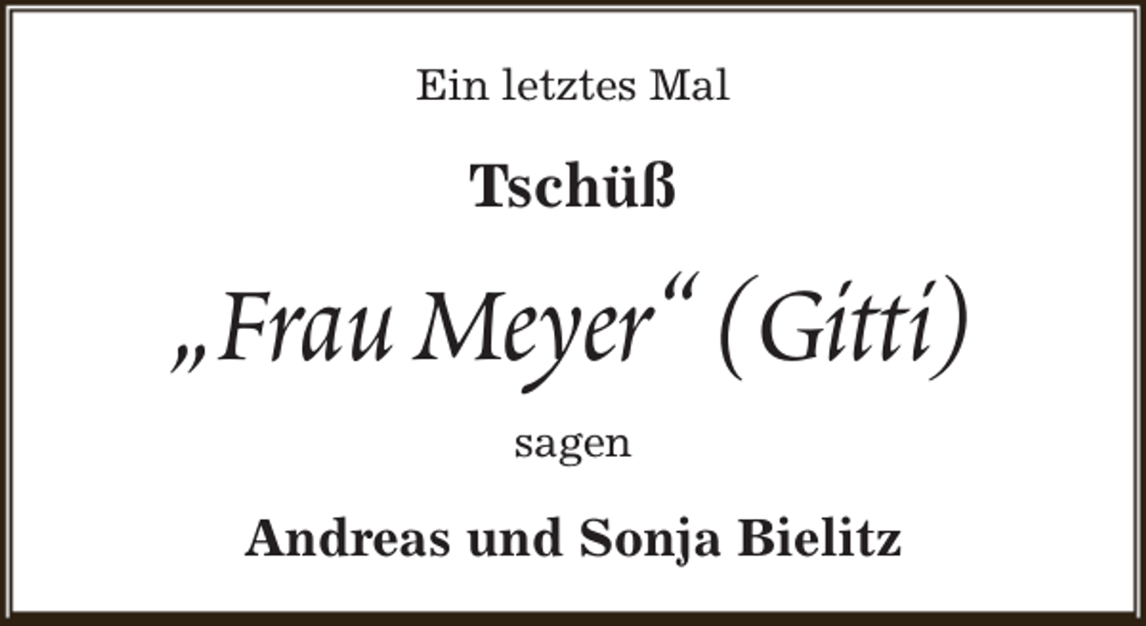 <p>Ein letztes Mal</p><p>Tschüß</p><p>„Frau Meyer“ (Gitti)<br />sagen</p><p>Andreas und Sonja Bielitz</p>