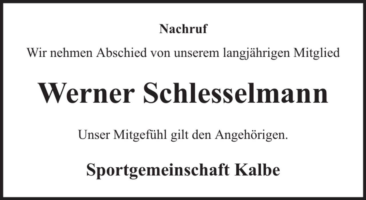 <p>Nachruf<br />Wir nehmen Abschied von unserem langjährigen Mitglied</p><p>Werner Schlesselmann<br />Unser Mitgefühl gilt den Angehörigen.</p><p>Sportgemeinschaft Kalbe</p>