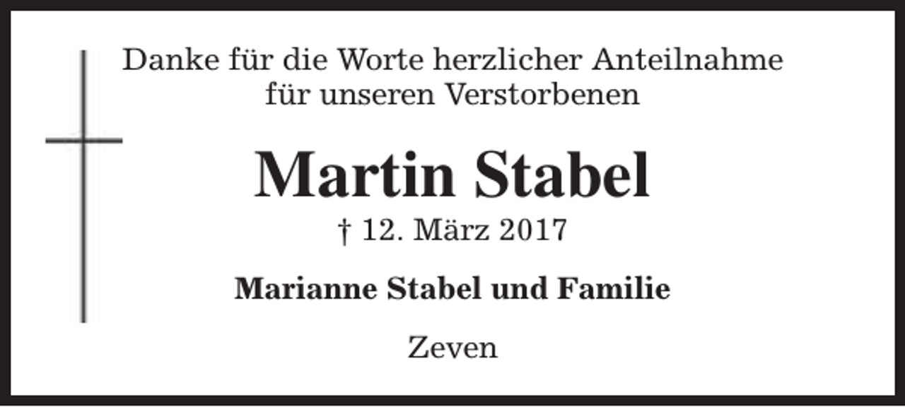 <p>Danke für die Worte herzlicher Anteilnahme<br />für unseren Verstorbenen</p><p>Martin Stabel<br />† 12. März 2017</p><p>Marianne Stabel und Familie<br />Zeven</p>
