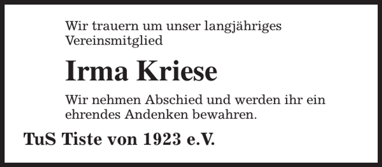 <p>Wir trauern um unser langjähriges<br />Vereinsmitglied</p><p>Irma Kriese<br />Wir nehmen Abschied und werden ihr ein<br />ehrendes Andenken bewahren.</p><p>TuS Tiste von 1923 e.V.</p>