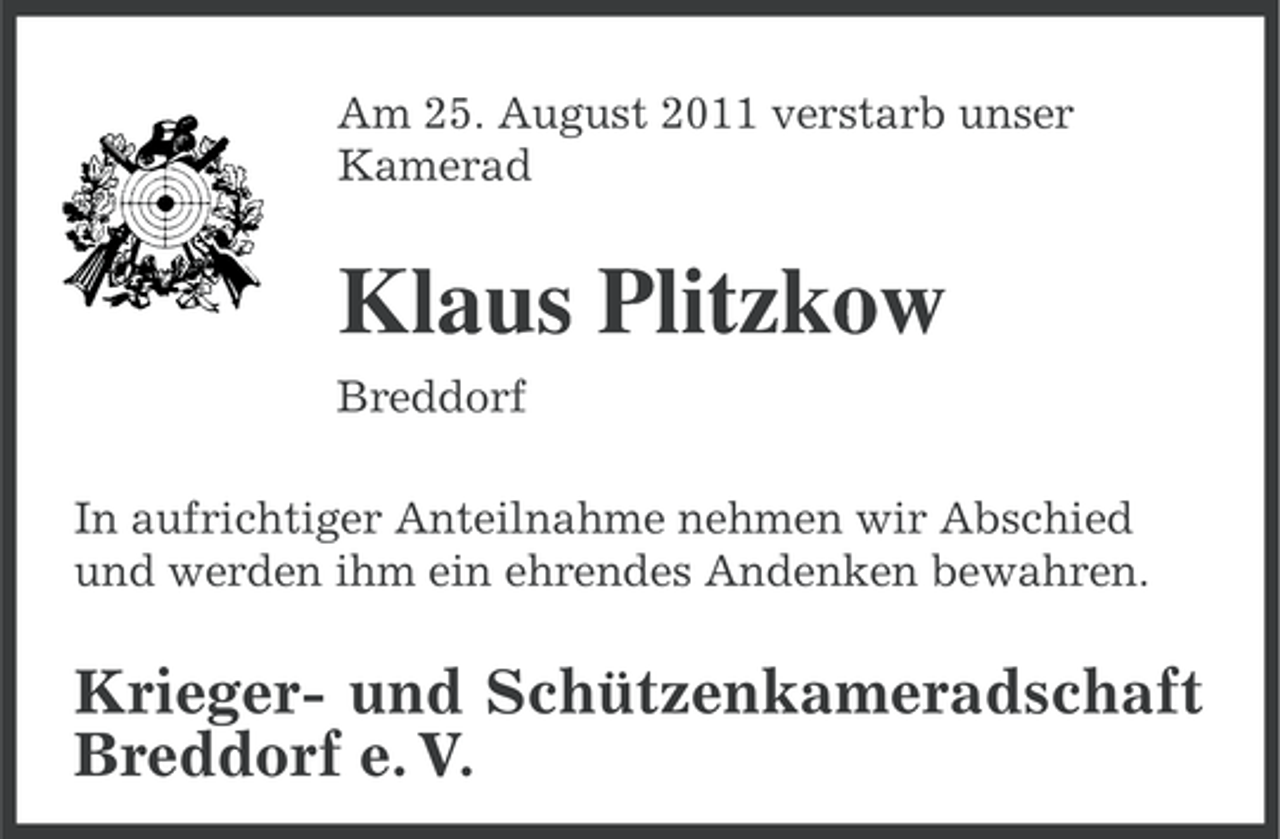 <p>Am 25. August 2011 verstarb unser<br />Kamerad</p><p>Klaus Plitzkow<br />Breddorf<br />In aufrichtiger Anteilnahme nehmen wir Abschied<br />und werden ihm ein ehrendes Andenken bewahren.</p><p>Krieger- und Schützenkameradschaft<br />Breddorf e. V.</p>