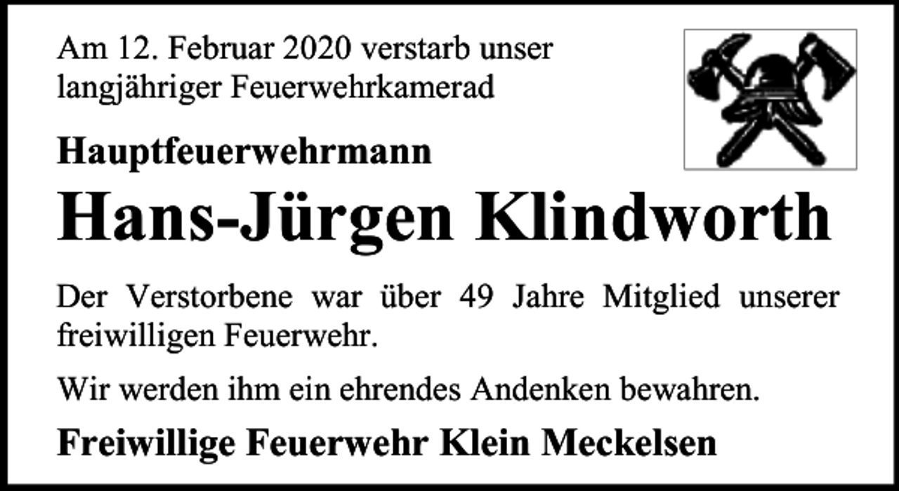 <p>Am 12. Februar 2020 verstarb unser<br />langjähriger Feuerwehrkamerad</p><p>Hauptfeuerwehrmann</p><p>Hans-Jürgen Klindworth<br />Der Verstorbene war über 49 Jahre Mitglied unserer<br />freiwilligen Feuerwehr.<br />Wir werden ihm ein ehrendes Andenken bewahren.</p><p>Freiwillige Feuerwehr Klein Meckelsen</p>