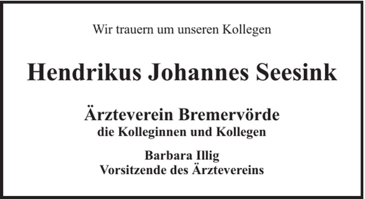 <p>Wir trauern um unseren Kollegen</p><p>Hendrikus Johannes Seesink<br />Ärzteverein Bremervörde<br />die Kolleginnen und Kollegen<br />Barbara Illig<br />Vorsitzende des Ärztevereins</p>