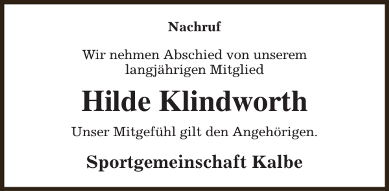 <p>Nachruf<br />Wir nehmen Abschied von unserem<br />langjährigen Mitglied</p><p>Hilde Klindworth<br />Unser Mitgefühl gilt den Angehörigen.</p><p>Sportgemeinschaft Kalbe</p>