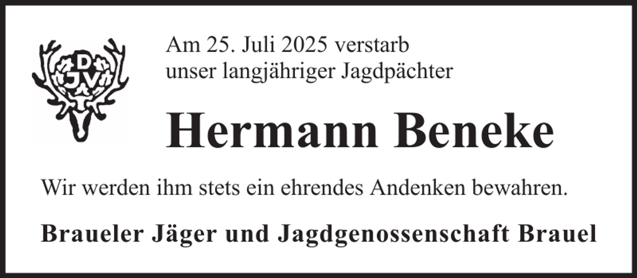 <p>Am 25. Juli 2025 verstarb<br />unser langjähriger Jagdpächter</p><p>Hermann Beneke<br />Wir werden ihm stets ein ehrendes Andenken bewahren.</p><p>Braueler Jäger und Jagdgenossenschaft Brauel</p>