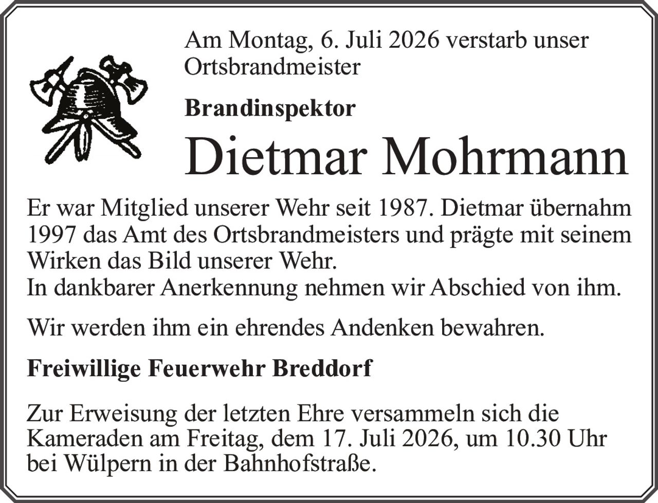 <p>Am Montag, 6. Juli 2026 verstarb unser<br>Ortsbrandmeister<br><strong>Brandinspektor</strong><br><strong>Dietmar Mohrmann</strong></p><p>Er war Mitglied unserer Wehr seit 1987. Dietmar übernahm 1997 das Amt des Ortsbrandmeisters und prägte mit seinem Wirken das Bild unserer Wehr.</p><p>In dankbarer Anerkennung nehmen wir Abschied von ihm.</p><p>Wir werden ihm ein ehrendes Andenken bewahren.</p><p><strong>Freiwillige Feuerwehr Breddorf</strong></p><p>Zur Erweisung der letzten Ehre versammeln sich die Kameraden am Freitag, dem 17. Juli 2026, um 10.30 Uhr bei Wülpern in der Bahnhofstraße.</p>
