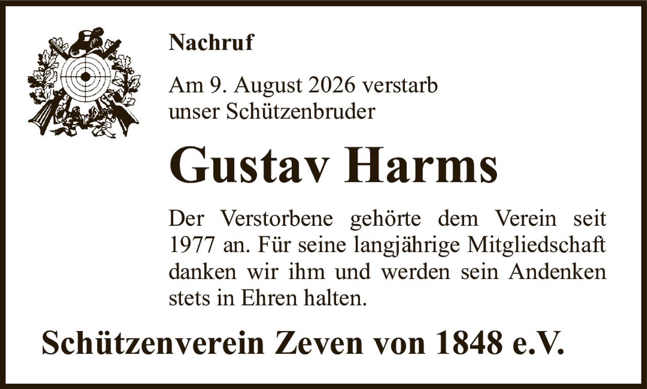 NachrufAm 9. August 2026 verstarbunser SchützenbruderGustav HarmsDer Verstorbene gehörte dem Verein seit 1977 an. Für seine langjährige Mitgliedschaft danken wir ihm und werden sein Andenken stets in Ehren halten.Schützenverein Zeven von 1848 e.V.