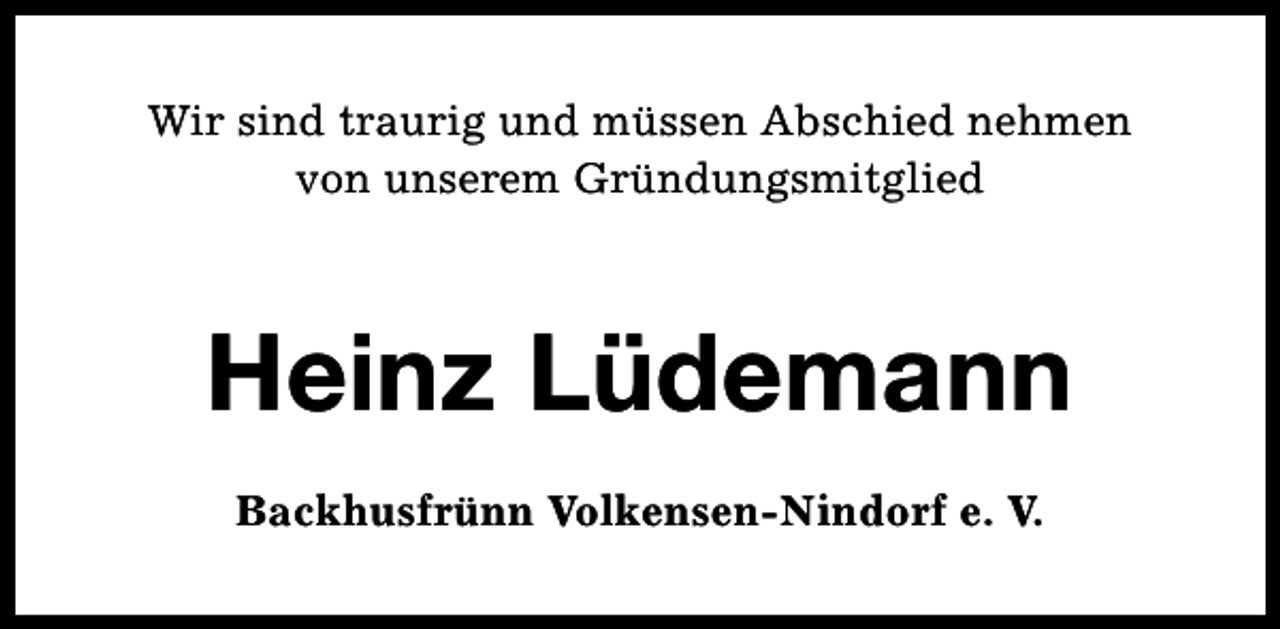 <p>Wir sind traurig und müssen Abschied nehmen<br />von unserem Gründungsmitglied</p><p>Heinz Lüdemann<br />Backhusfrünn Volkensen-Nindorf e. V.</p>