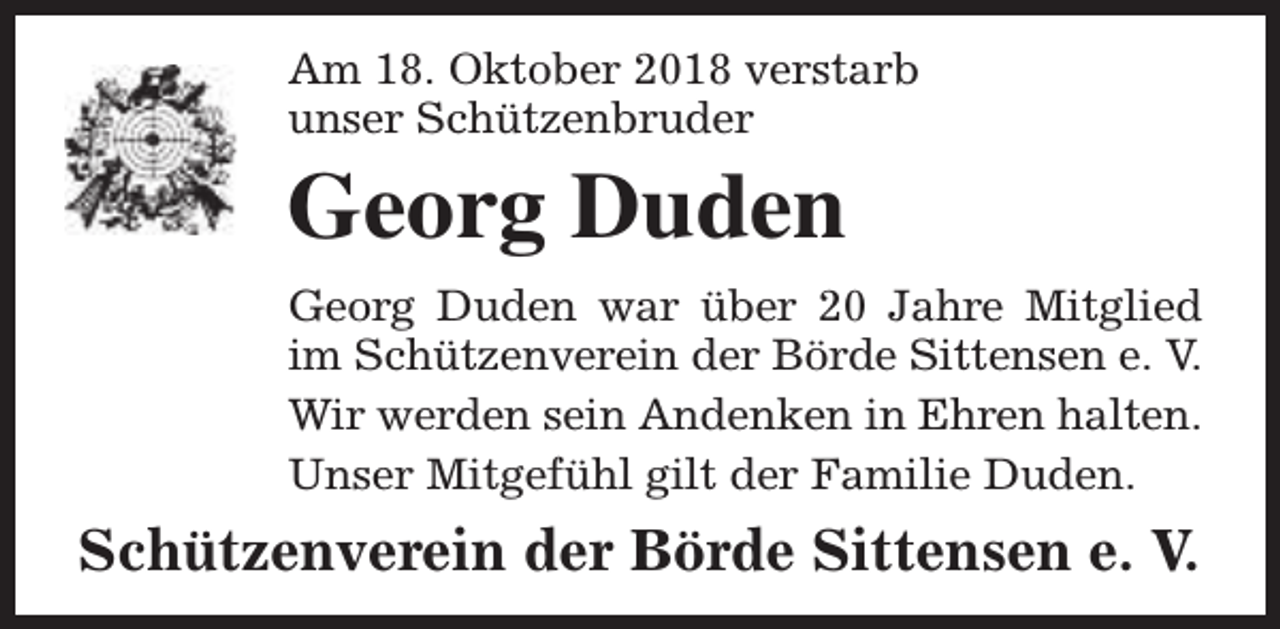 <p>Am 18. Oktober 2018 verstarb<br />unser Schützenbruder</p><p>Georg Duden<br />Georg Duden war über 20 Jahre Mitglied<br />im Schützenverein der Börde Sittensen e. V.<br />Wir werden sein Andenken in Ehren halten.<br />Unser Mitgefühl gilt der Familie Duden.</p><p>Schützenverein der Börde Sittensen e. V.</p>