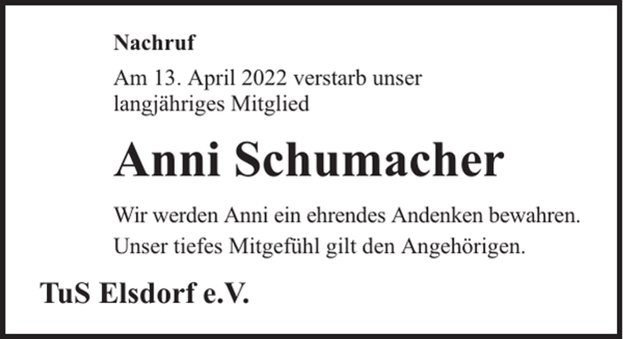 <p>Nachruf<br />Am 13. April 2022 verstarb unser<br />langjähriges Mitglied</p><p>Anni Schumacher<br />Wir werden Anni ein ehrendes Andenken bewahren.<br />Unser tiefes Mitgefühl gilt den Angehörigen.</p><p>TuS Elsdorf e.V.</p>