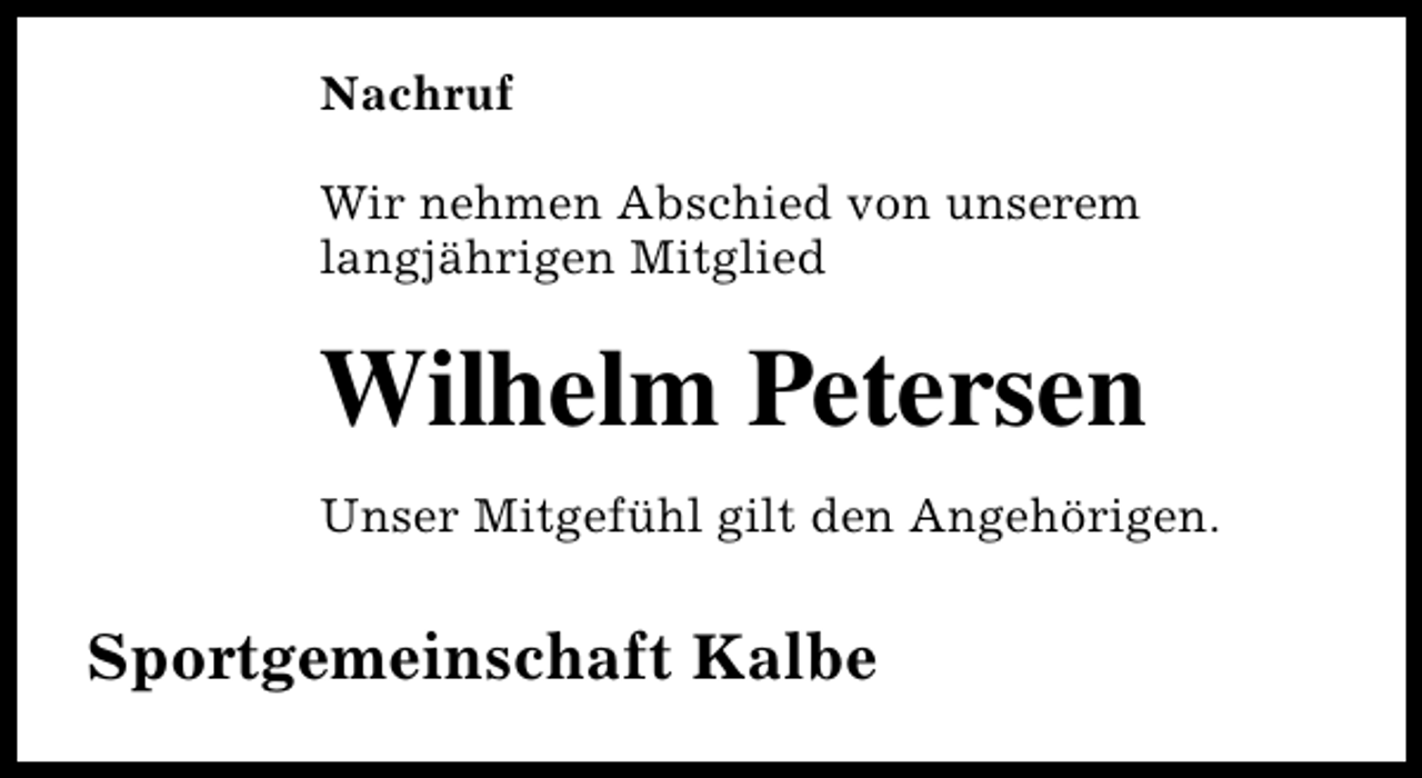 <p>Nachruf<br />Wir nehmen Abschied von unserem<br />langjährigen Mitglied</p><p>Wilhelm Petersen<br />Unser Mitgefühl gilt den Angehörigen.</p><p>Sportgemeinschaft Kalbe</p>