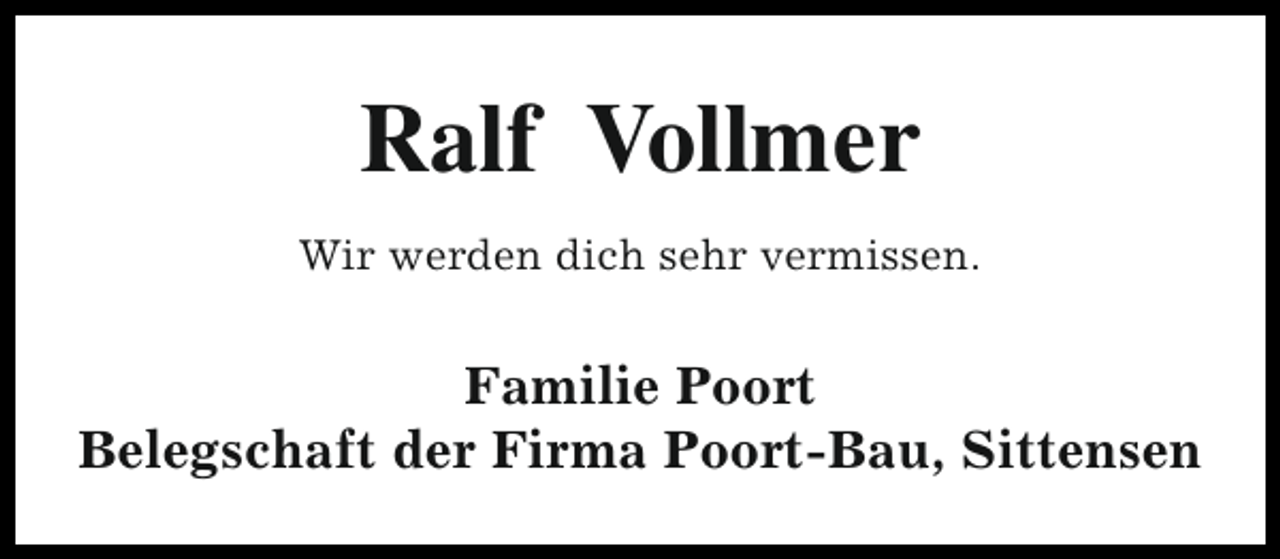 <p>Ralf Vollmer<br />Wir werden dich sehr vermissen.</p><p>Familie Poort<br />Belegschaft der Firma Poort-Bau, Sittensen</p>