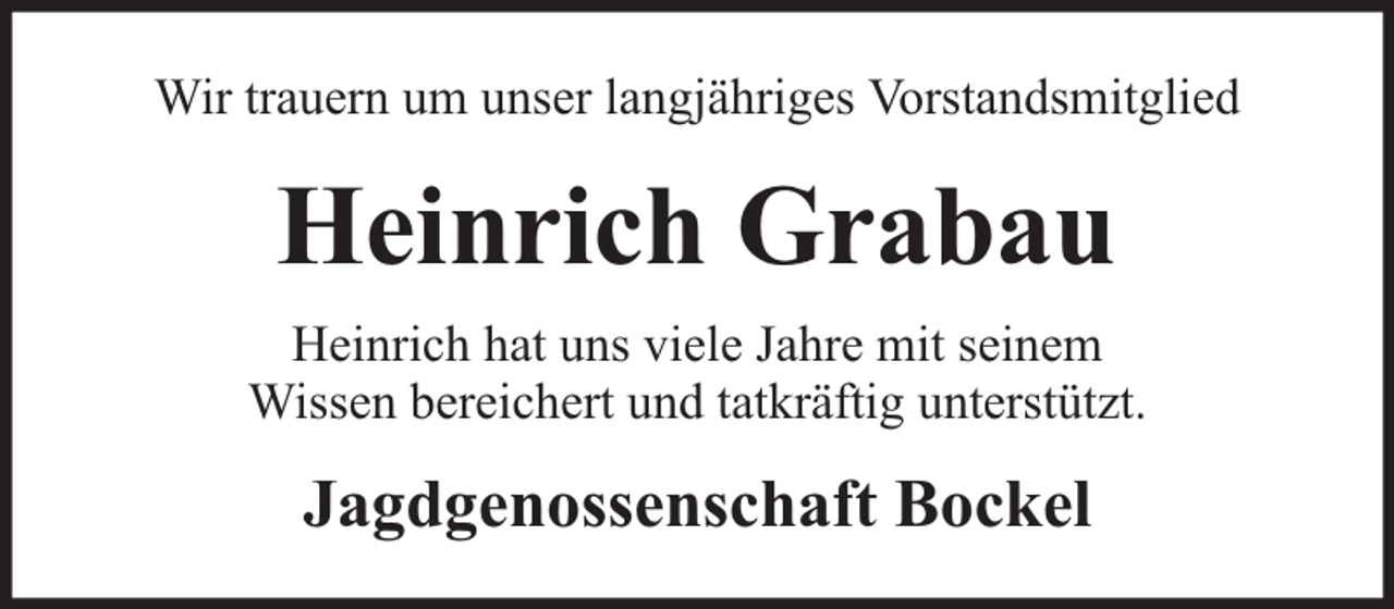 <p>Wir trauern um unser langjähriges Vorstandsmitglied</p><p>Heinrich Grabau<br />Heinrich hat uns viele Jahre mit seinem<br />Wissen bereichert und tatkräftig unterstützt.</p><p>Jagdgenossenschaft Bockel</p>