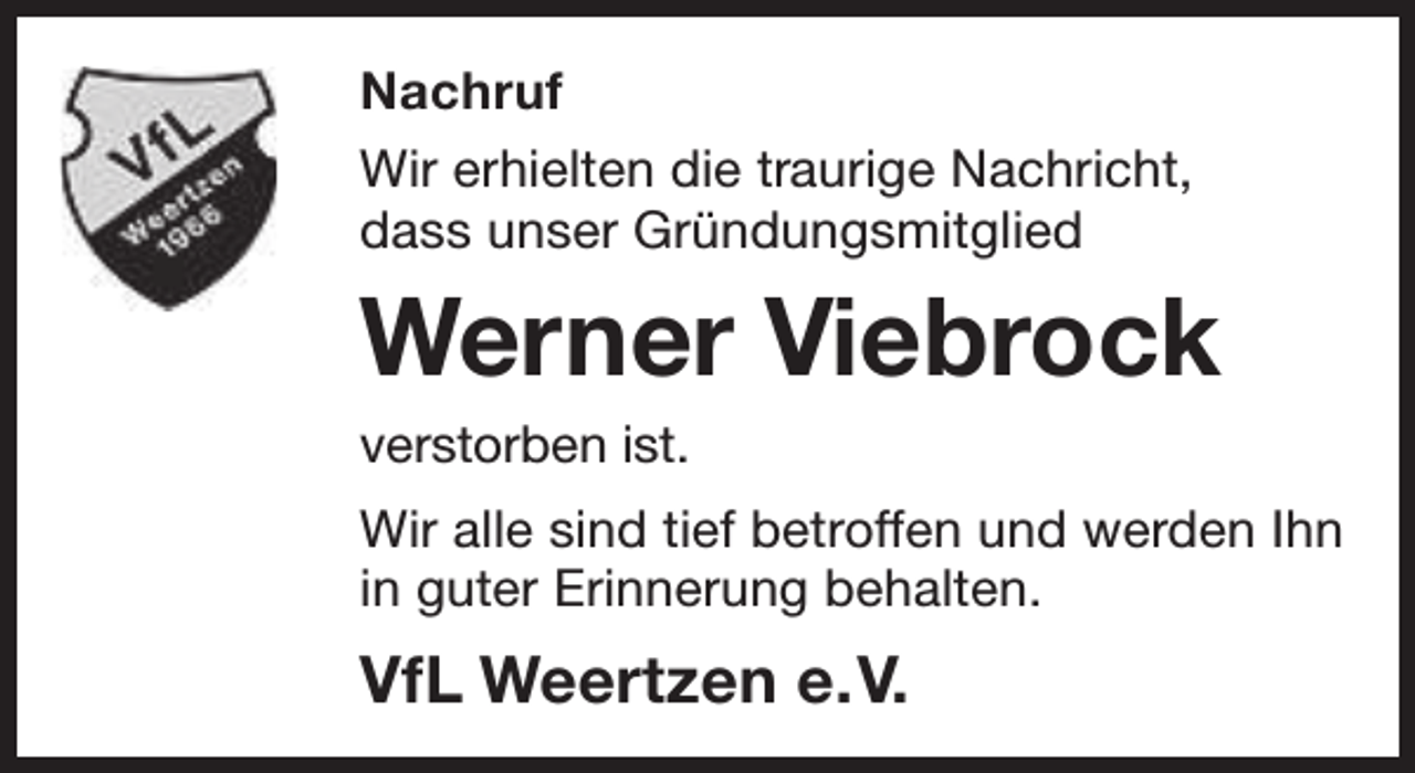 <p>Nachruf<br />Wir erhielten die traurige Nachricht,<br />dass unser Gründungsmitglied</p><p>Werner Viebrock<br />verstorben ist.</p><p>Wir alle sind tief betroffen und werden Ihn<br />in guter Erinnerung behalten.</p><p>VfL Weertzen e.V.</p>
