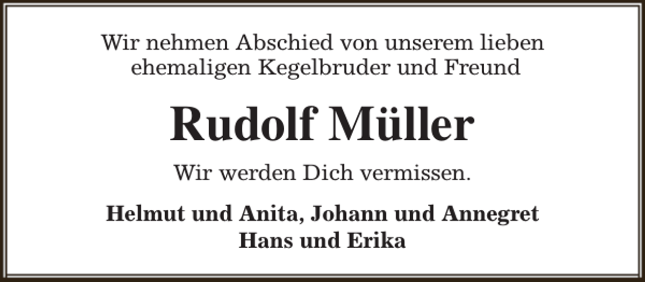 <p>Wir nehmen Abschied von unserem lieben<br />ehemaligen Kegelbruder und Freund</p><p>Rudolf Müller<br />Wir werden Dich vermissen.<br />Helmut und Anita, Johann und Annegret<br />Hans und Erika</p>