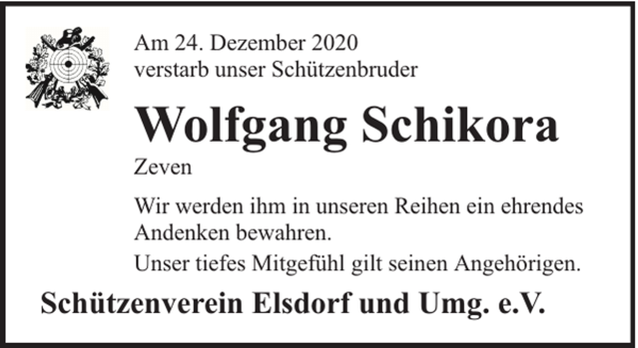 <p>Am 24. Dezember 2020<br />verstarb unser Schützenbruder</p><p>Wolfgang Schikora</p><p>Zeven</p><p>Wir werden ihm in unseren Reihen ein ehrendes<br />Andenken bewahren.<br />Unser tiefes Mitgefühl gilt seinen Angehörigen.</p><p>Schützenverein Elsdorf und Umg. e.V.</p>