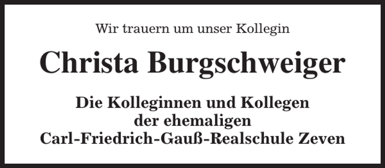 <p>Wir trauern um unser Kollegin</p><p>Christa Burgschweiger<br />Die Kolleginnen und Kollegen<br />der ehemaligen<br />Carl-Friedrich-Gauß-Realschule Zeven</p>
