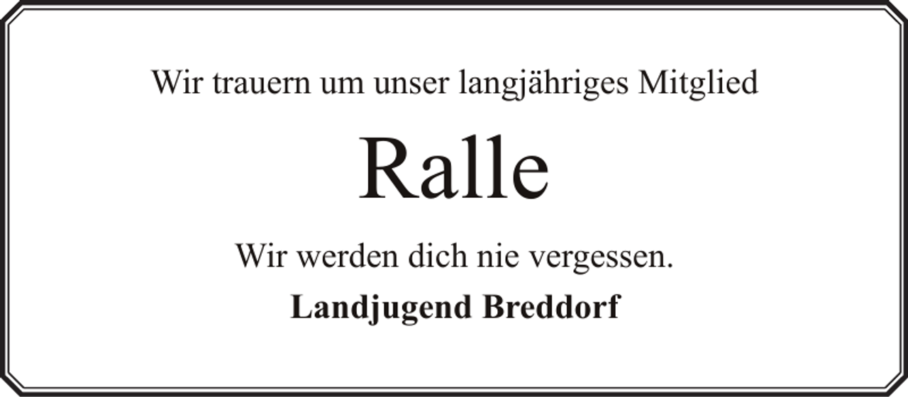 <p>Wir trauern um unser langjähriges Mitglied</p><p>Ralle<br />Wir werden dich nie vergessen.<br />Landjugend Breddorf</p>