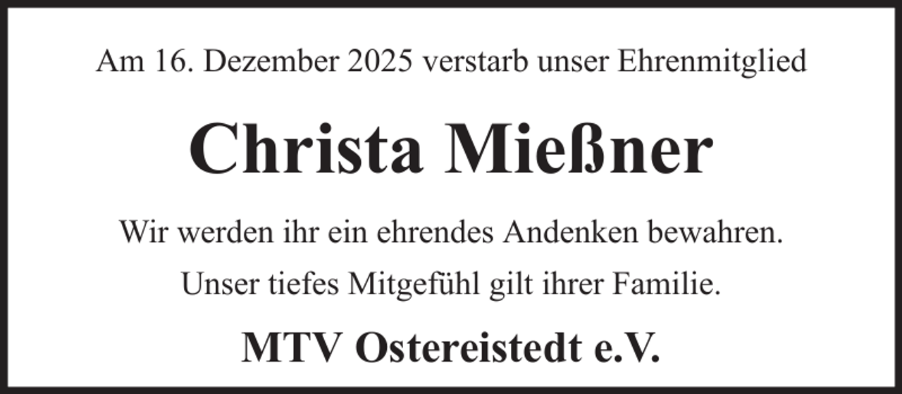 <p>Am 16. Dezember 2025 verstarb unser Ehrenmitglied</p><p>Christa Mießner<br />Wir werden ihr ein ehrendes Andenken bewahren.<br />Unser tiefes Mitgefühl gilt ihrer Familie.</p><p>MTV Ostereistedt e.V.</p>