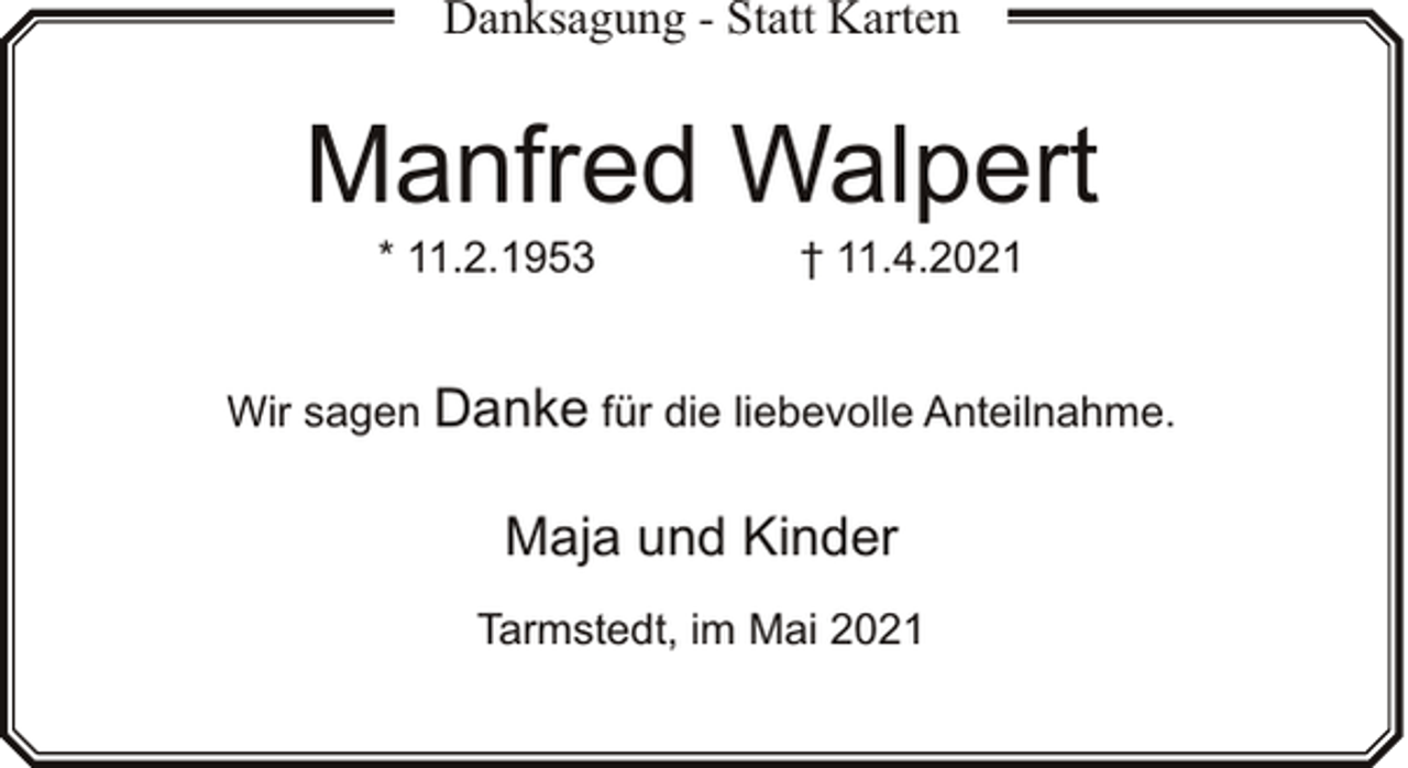 <p>Danksagung - Statt Karten</p><p>Manfred Walpert<br />* 11.2.1953</p><p>† 11.4.2021</p><p>Wir sagen Danke für die liebevolle Anteilnahme.</p><p>Maja und Kinder<br />Tarmstedt, im Mai 2021</p>