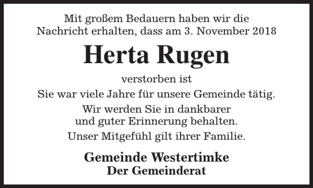 <p>Mit großem Bedauern haben wir die<br />Nachricht erhalten, dass am 3. November 2018</p><p>Herta Rugen</p><p>verstorben ist<br />Sie war viele Jahre für unsere Gemeinde tätig.<br />Wir werden Sie in dankbarer<br />und guter Erinnerung behalten.<br />Unser Mitgefühl gilt ihrer Familie.</p><p>Gemeinde Westertimke<br />Der Gemeinderat</p>