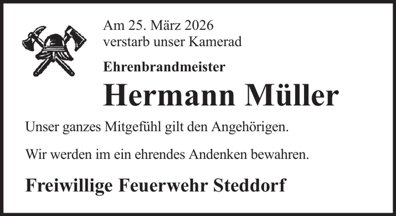 <p>Am 25. März 2026<br />verstarb unser Kamerad<br />Ehrenbrandmeister</p>
<p>Hermann Müller<br />Unser ganzes Mitgefühl gilt den Angehörigen.<br />Wir werden im ein ehrendes Andenken bewahren.</p>
<p>Freiwillige Feuerwehr Steddorf</p>