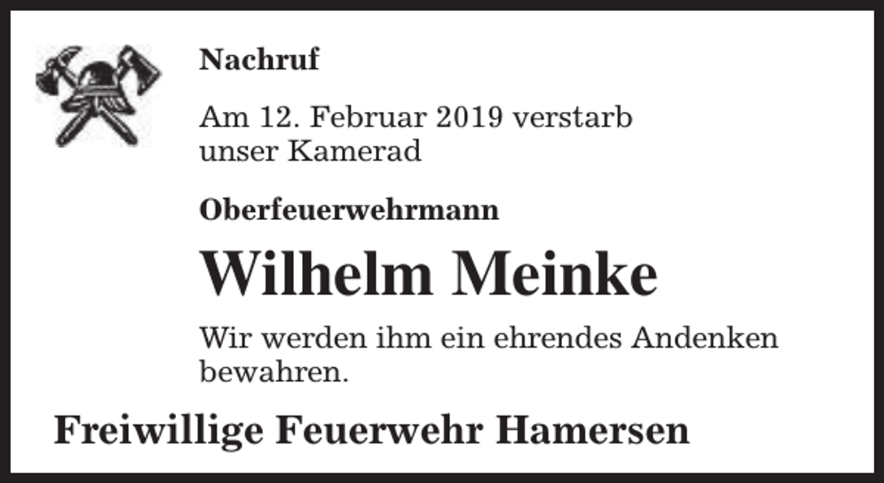 <p>Nachruf<br />Am 12. Februar 2019 verstarb<br />unser Kamerad<br />Oberfeuerwehrmann</p><p>Wilhelm Meinke<br />Wir werden ihm ein ehrendes Andenken<br />bewahren.</p><p>Freiwillige Feuerwehr Hamersen</p>
