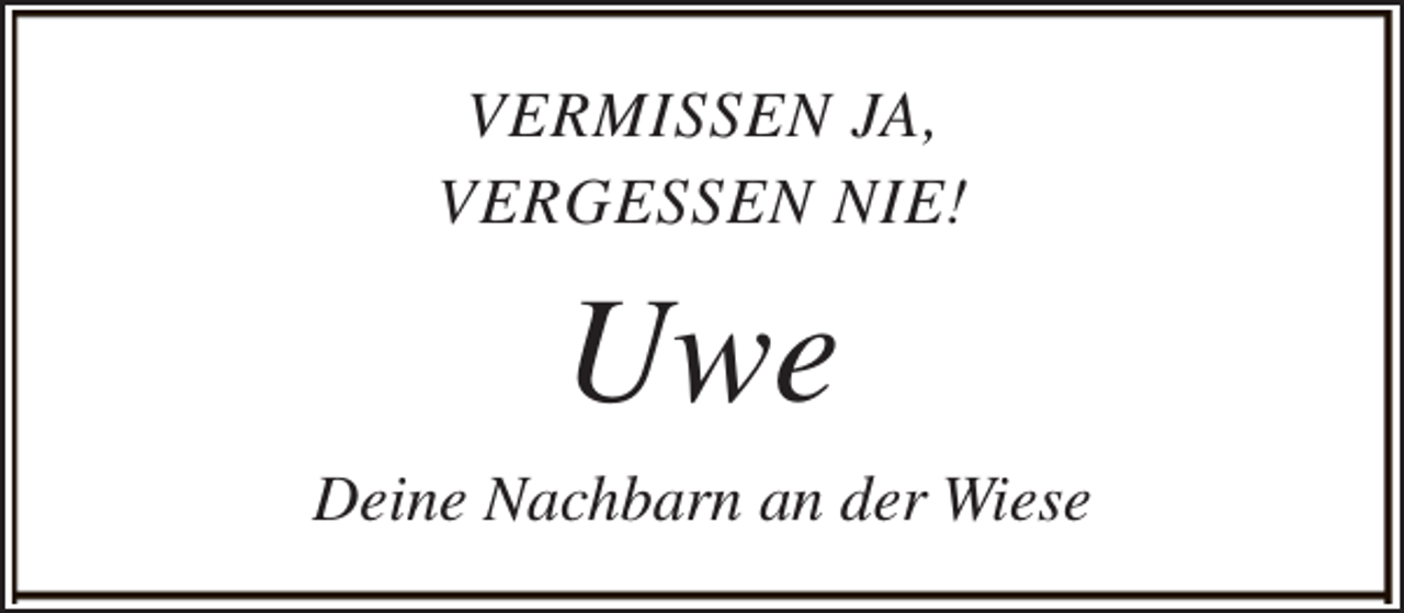 <p>VERMISSEN JA,<br />VERGESSEN NIE!</p><p>Uwe<br />Deine Nachbarn an der Wiese</p>