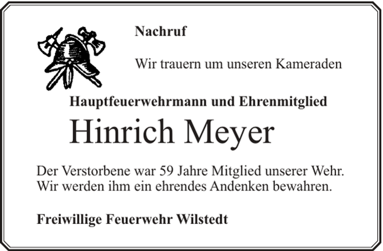 <p>Nachruf<br />Wir trauern um unseren Kameraden<br />Hauptfeuerwehrmann und Ehrenmitglied</p><p>Hinrich Meyer</p><p>Der Verstorbene war 59 Jahre Mitglied unserer Wehr.<br />Wir werden ihm ein ehrendes Andenken bewahren.<br />Freiwillige Feuerwehr Wilstedt</p>