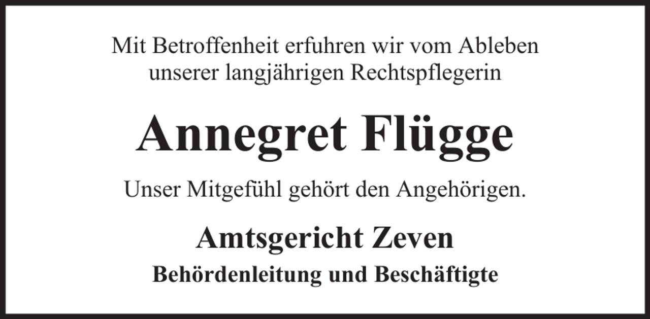 <p>Mit Betroffenheit erfuhren wir vom Ableben<br />unserer langjährigen Rechtspflegerin</p><p>Annegret Flügge<br />Unser Mitgefühl gehört den Angehörigen.</p><p>Amtsgericht Zeven<br />Behördenleitung und Beschäftigte</p>