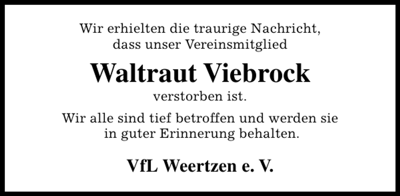 <p>Wir erhielten die traurige Nachricht,<br />dass unser Vereinsmitglied</p><p>Waltraut Viebrock<br />verstorben ist.</p><p>Wir alle sind tief betroffen und werden sie<br />in guter Erinnerung behalten.</p><p>VfL Weertzen e. V.</p>