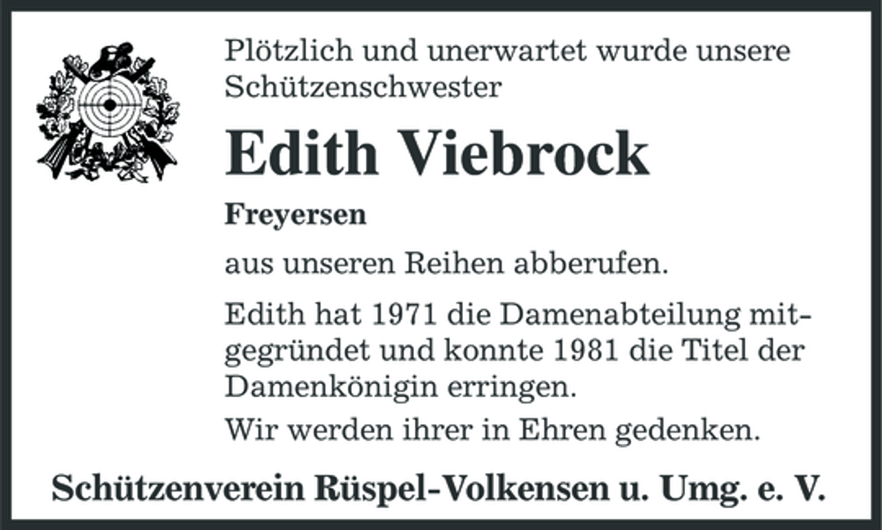 <p>Plötzlich und unerwartet wurde unsere Schützenschwester</p><p>Edith Viebrock<br />Freyersen aus unseren Reihen abberufen. Edith hat 1971 die Damenabteilung mitgegründet und konnte 1981 die Titel der Damenkönigin erringen. Wir werden ihrer in Ehren gedenken.</p><p>Schützenverein Rüspel-Volkensen u. Umg. e. V.</p>