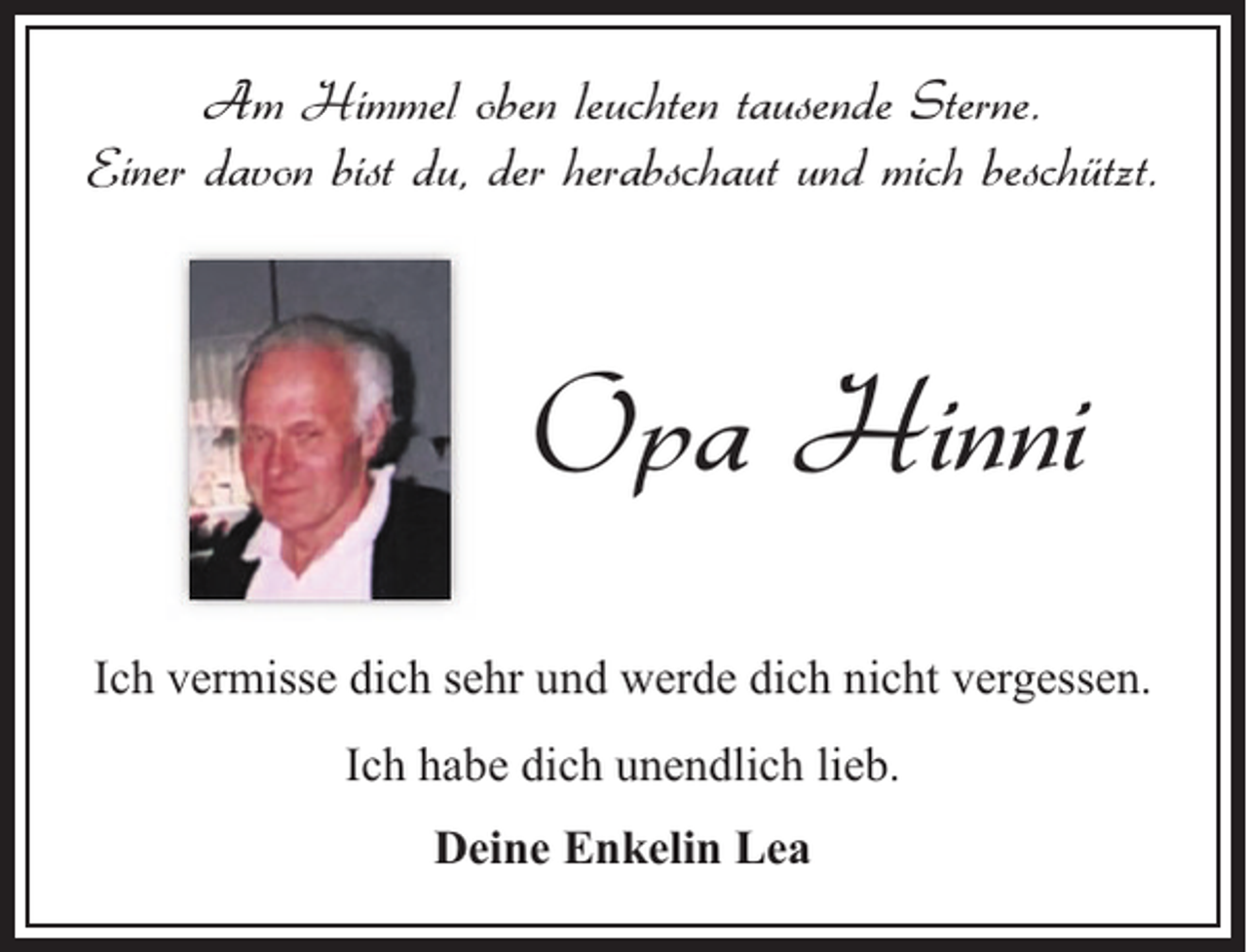 <p>Am Himmel oben leuchten tausende Sterne.<br />Einer davon bist du, der herabschaut und mich beschützt.</p><p>Opa Hinni<br />Ich vermisse dich sehr und werde dich nicht vergessen.<br />Ich habe dich unendlich lieb.<br />Deine Enkelin Lea</p>