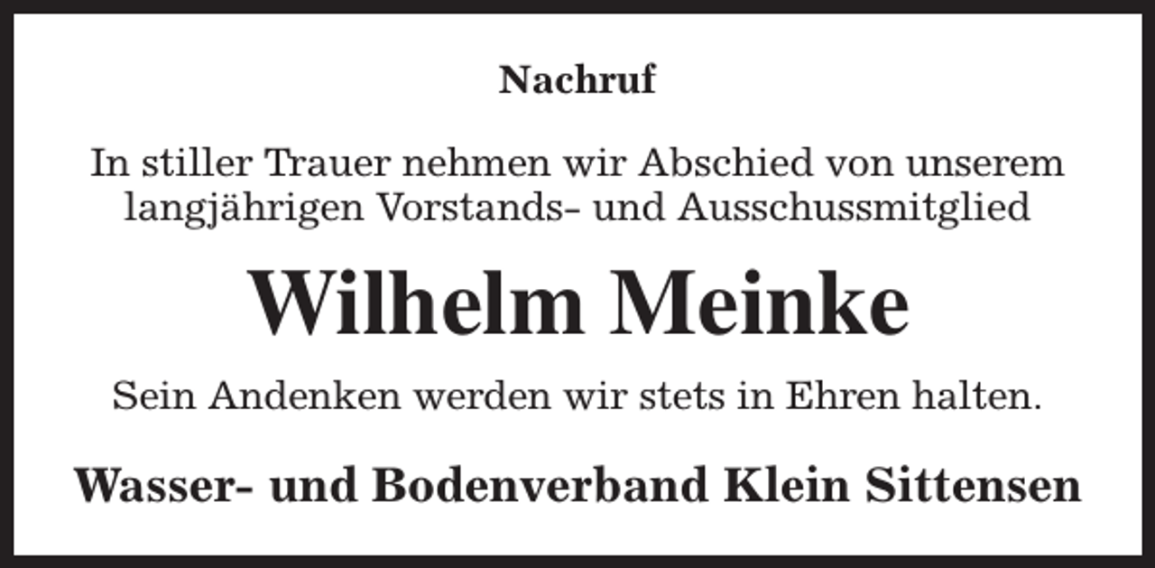 <p>Nachruf<br />In stiller Trauer nehmen wir Abschied von unserem<br />langjährigen Vorstands- und Ausschussmitglied</p><p>Wilhelm Meinke<br />Sein Andenken werden wir stets in Ehren halten.</p><p>Wasser- und Bodenverband Klein Sittensen</p>