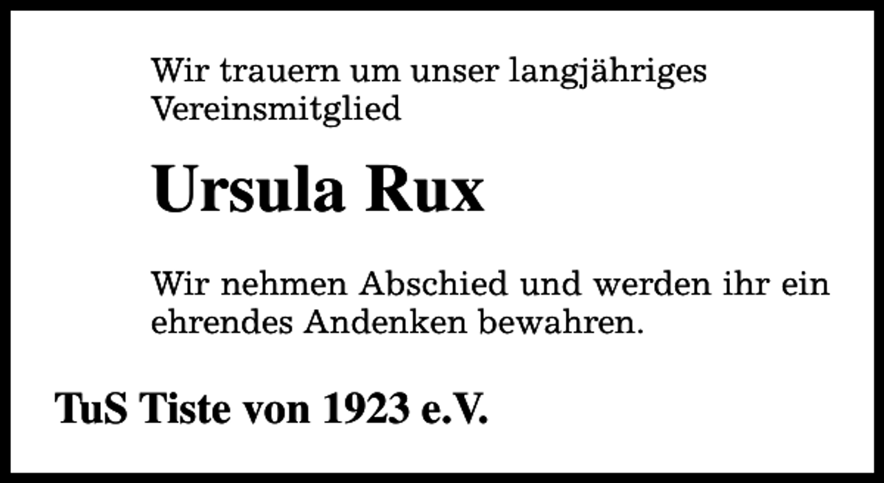 <p>Wir trauern um unser langjähriges<br />Vereinsmitglied</p><p>Ursula Rux<br />Wir nehmen Abschied und werden ihr ein<br />ehrendes Andenken bewahren.</p><p>TuS Tiste von 1923 e.V.</p>