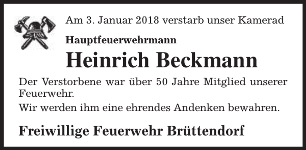 <p>Am 3. Januar 2018 verstarb unser Kamerad<br />Hauptfeuerwehrmann</p><p>Heinrich Beckmann</p><p>Der Verstorbene war über 50 Jahre Mitglied unserer<br />Feuerwehr.<br />Wir werden ihm eine ehrendes Andenken bewahren.</p><p>Freiwillige Feuerwehr Brüttendorf</p>