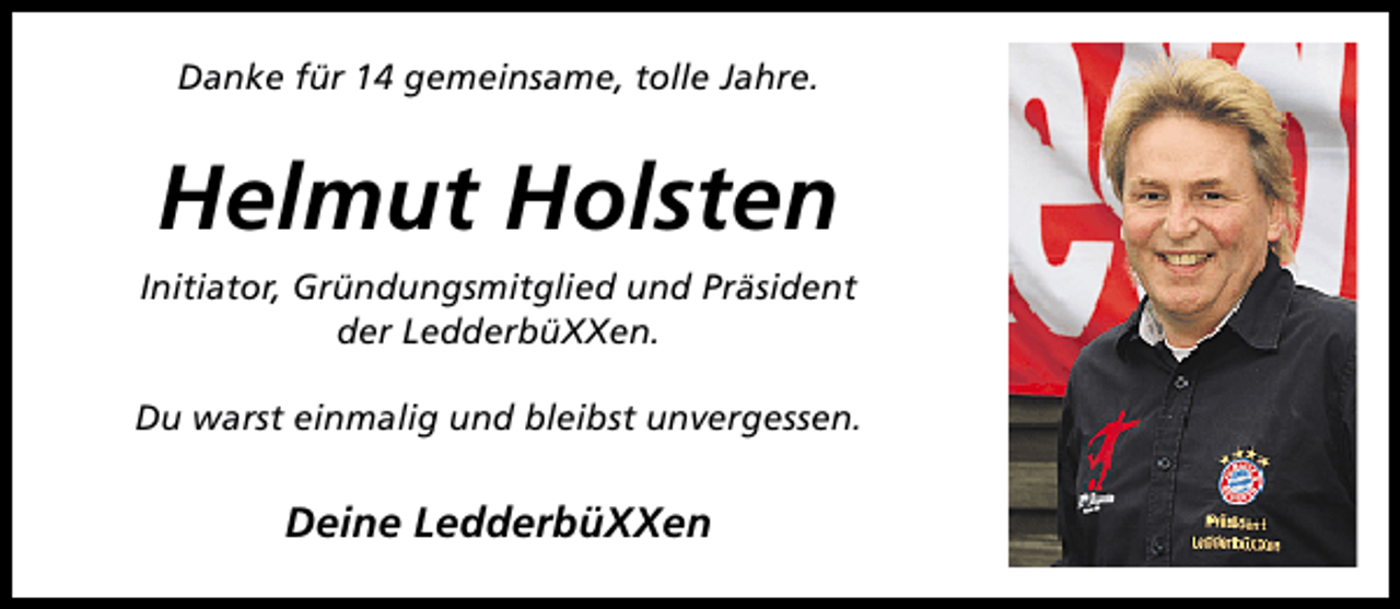 <p>Danke für 14 gemeinsame, tolle Jahre.</p><p>Helmut Holsten<br />Initiator, Gründungsmitglied und Präsident<br />der LedderbüXXen.<br />Du warst einmalig und bleibst unvergessen.</p><p>Deine LedderbüXXen</p>