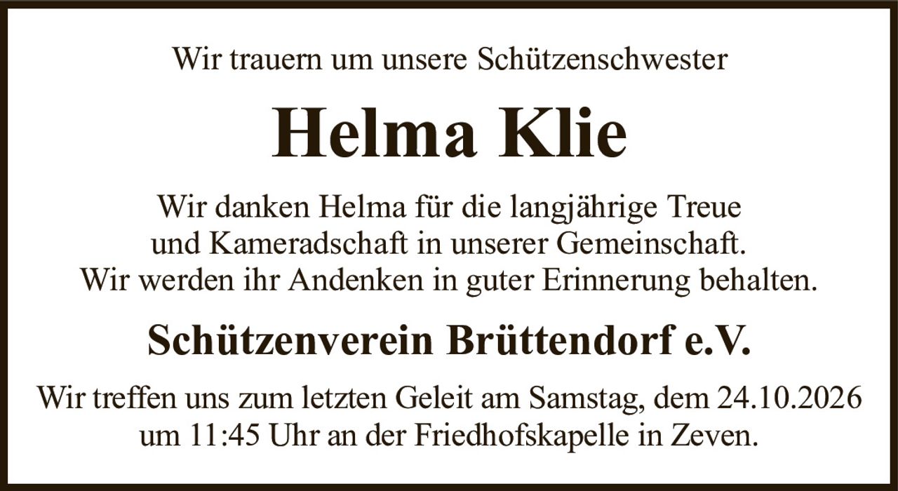 Wir trauern um unsere SchützenschwesterHelma KlieSchützenverein Brüttendorf e.V.Wir danken Helma für die langjährige Treueund Kameradschaft in unserer Gemeinschaft.Wir werden ihr Andenken in guter Erinnerung behalten.Wir treffen uns zum letzten Geleit am Samstag, dem 24.10.2026 um 11:45 Uhr an der Friedhofskapelle in Zeven.