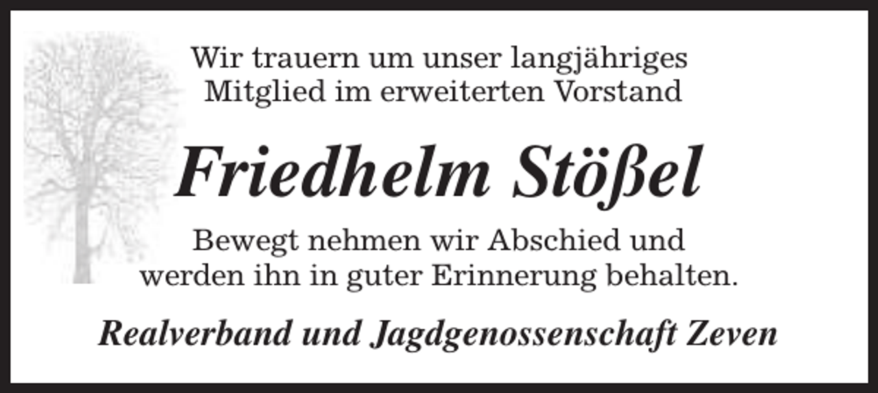 <p>Wir trauern um unser langjähriges<br />Mitglied im erweiterten Vorstand</p><p>Friedhelm Stößel</p><p>Bewegt nehmen wir Abschied und<br />werden ihn in guter Erinnerung behalten.</p><p>Realverband und Jagdgenossenschaft Zeven</p>