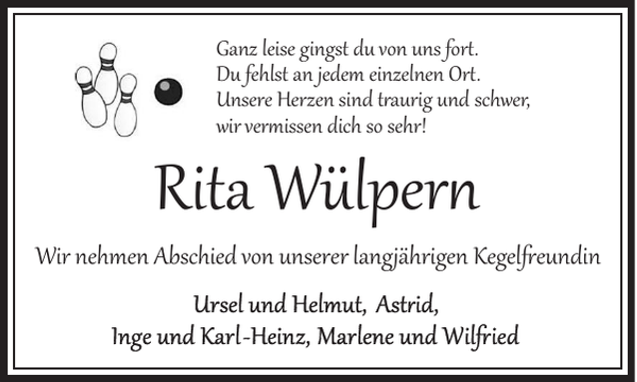 <p>Ganz leise gingst du von uns for�.<br />Du fehlst an jedem einzelnen Or�.<br />Unsere Herzen sind taurig und schwer,<br />wir verissen dich so sehr!</p><p>Rita Wülper%</p><p>Wir nehmen Abschied von unserer lang(ährigen Kegel+eundin</p>