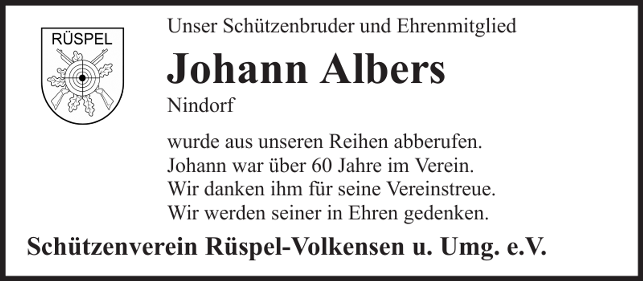 <p>Unser Schützenbruder und Ehrenmitglied</p><p>Johann Albers<br />Nindorf</p><p>wurde aus unseren Reihen abberufen.<br />Johann war über 60 Jahre im Verein.<br />Wir danken ihm für seine Vereinstreue.<br />Wir werden seiner in Ehren gedenken.</p><p>Schützenverein Rüspel-Volkensen u. Umg. e.V.</p>