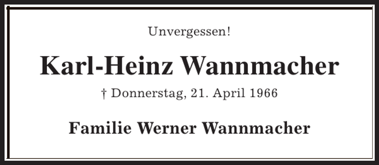 <p>Unvergessen!</p><p>Karl-Heinz Wannmacher<br />† Donnerstag, 21. April 1966</p><p>Familie Werner Wannmacher</p>