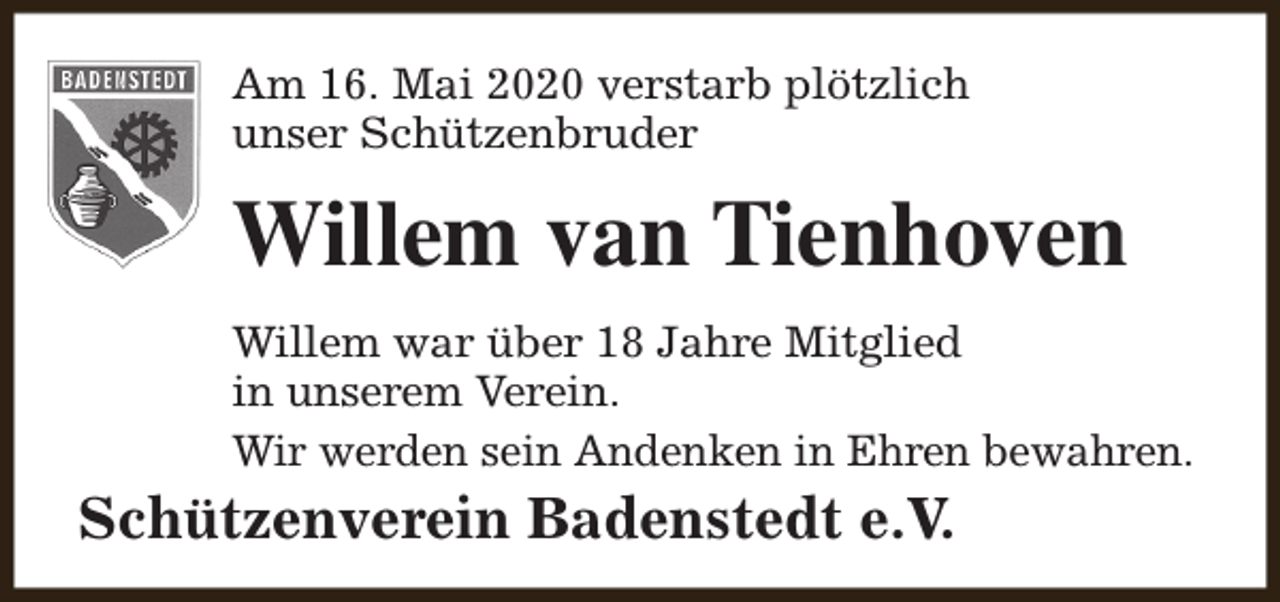 <p>Am 16. Mai 2020 verstarb plötzlich<br />unser Schützenbruder</p><p>Willem van Tienhoven<br />Willem war über 18 Jahre Mitglied<br />in unserem Verein.<br />Wir werden sein Andenken in Ehren bewahren.</p><p>Schützenverein Badenstedt e.V.</p>