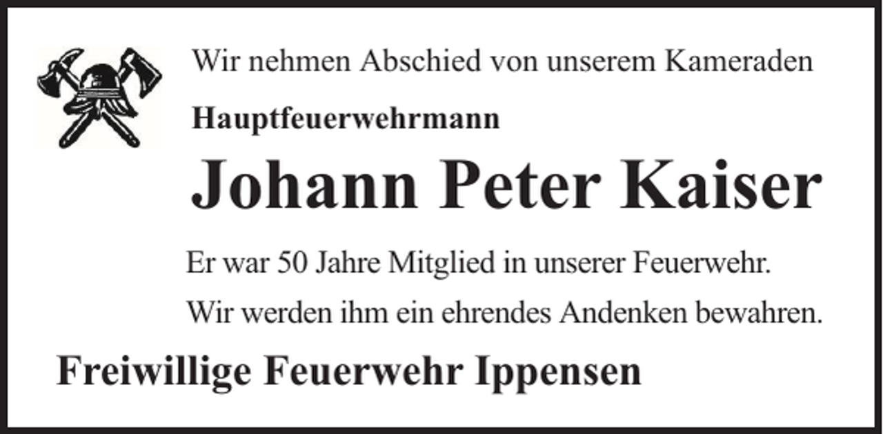 <p>Wir nehmen Abschied von unserem Kameraden<br />Hauptfeuerwehrmann</p><p>Johann Peter Kaiser<br />Er war 50 Jahre Mitglied in unserer Feuerwehr.<br />Wir werden ihm ein ehrendes Andenken bewahren.</p><p>Freiwillige Feuerwehr Ippensen</p>