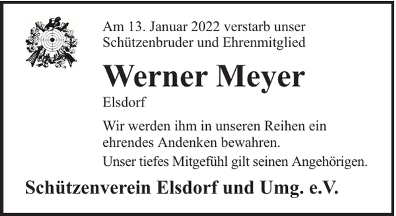 <p>Am 13. Januar 2022 verstarb unser<br />Schützenbruder und Ehrenmitglied</p><p>Werner Meyer</p><p>Elsdorf</p><p>Wir werden ihm in unseren Reihen ein<br />ehrendes Andenken bewahren.<br />Unser tiefes Mitgefühl gilt seinen Angehörigen.</p><p>Schützenverein Elsdorf und Umg. e.V.</p>